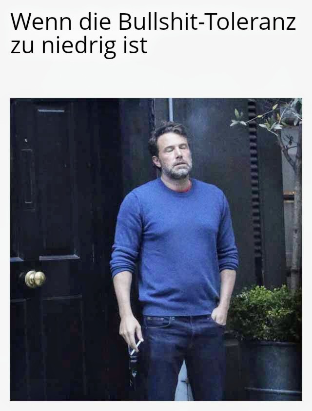 Meme von ben Affleck, der gestersst Zigarette raucht, mit dem Text "Wenn die Bullshit-Toleranz zu niedrig ist"