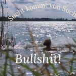 Bild einer Frau in einem See, darüber in Schrift "Sucht kommt von Suche? Bullshit"