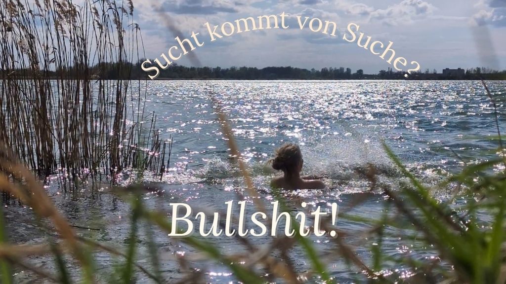 Bild einer Frau in einem See, darüber in Schrift "Sucht kommt von Suche? Bullshit"